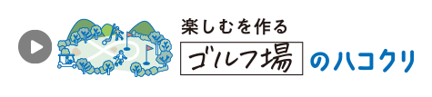 楽しむを作る［ゴルフ場］のハコクリ